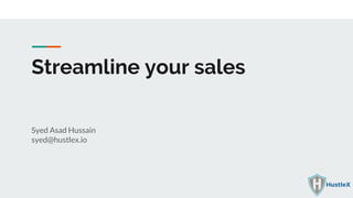 Streamline your sales
Syed Asad Hussain
syed@hustlex.io
 