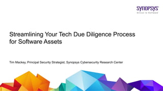 © 2019 Synopsys, Inc.1
Streamlining Your Tech Due Diligence Process
for Software Assets
Tim Mackey, Principal Security Strategist, Synopsys Cybersecurity Research Center
 