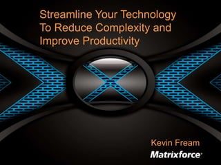 Streamline Your Technology
To Reduce Complexity and
Improve Productivity
Kevin Fream
 