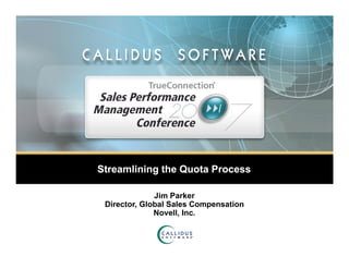 Streamlining the Quota Process

              Jim Parker
 Director, Global Sales Compensation
              Novell, Inc.