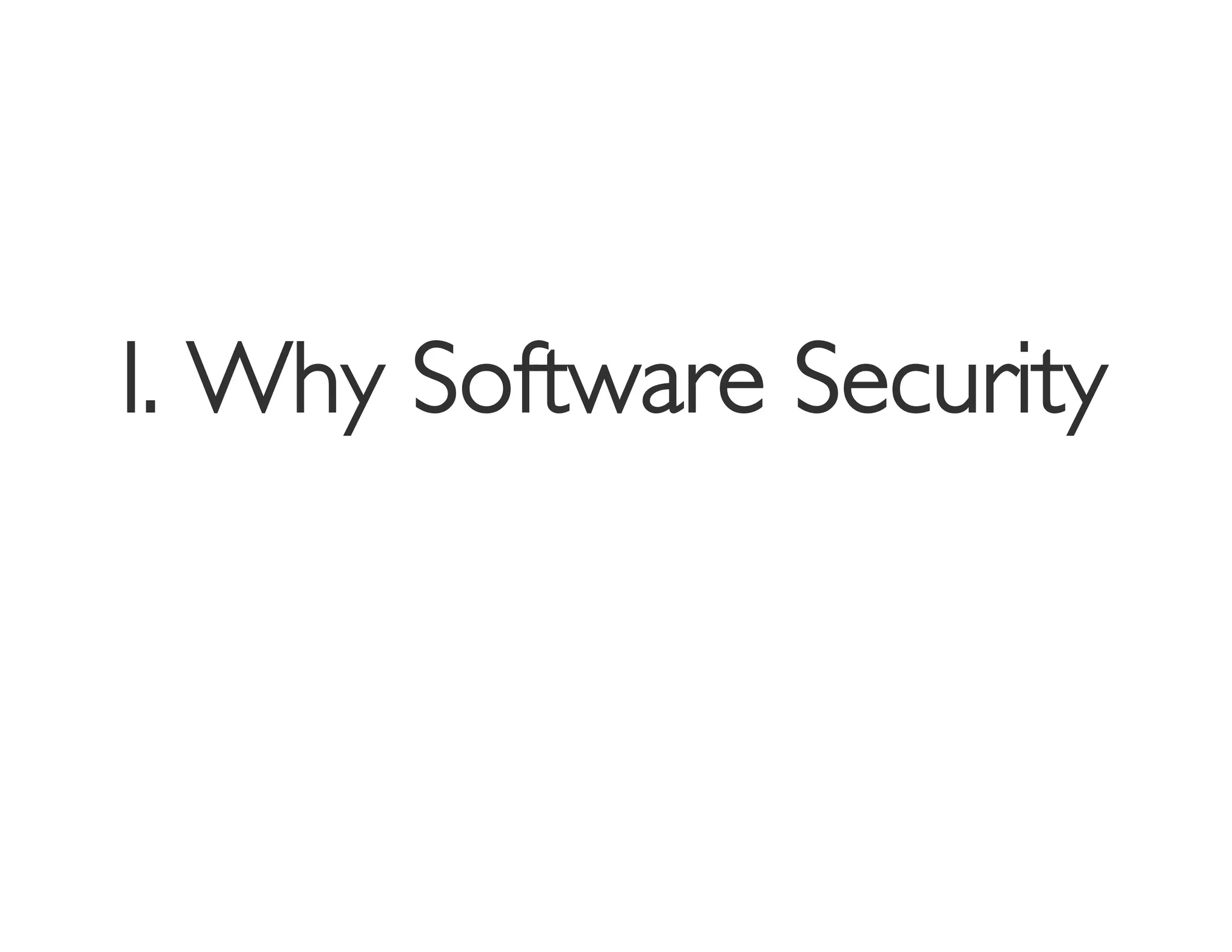 I. Why Software Security
                       	

 