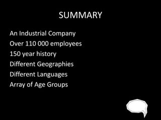 SUMMARY
An Industrial Company
Over 110 000 employees
150 year history
Different Geographies
Different Languages
Array of Age Groups

 