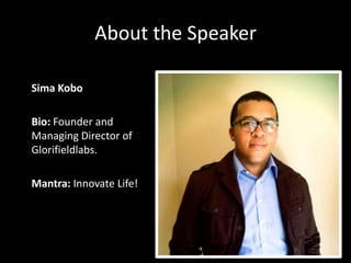 About the Speaker
Sima Kobo
Bio: Founder and
Managing Director of
Glorifieldlabs.
Mantra: Innovate Life!

 