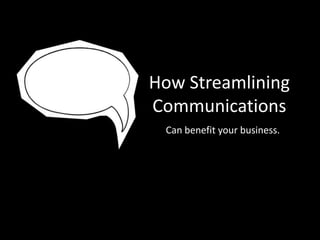 How Streamlining
Communications
Can benefit your business.

 