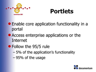 Portlets <ul><li>Enable core application functionality in a portal </li></ul><ul><li>Access enterprise applications or the...