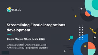 1
Elastic Meetup Athens | June 2023
Andreas Gkizas| Engineering @Elastic
Christos Markou | Engineering @Elastic
Streamlining Elastic integrations
development
 
