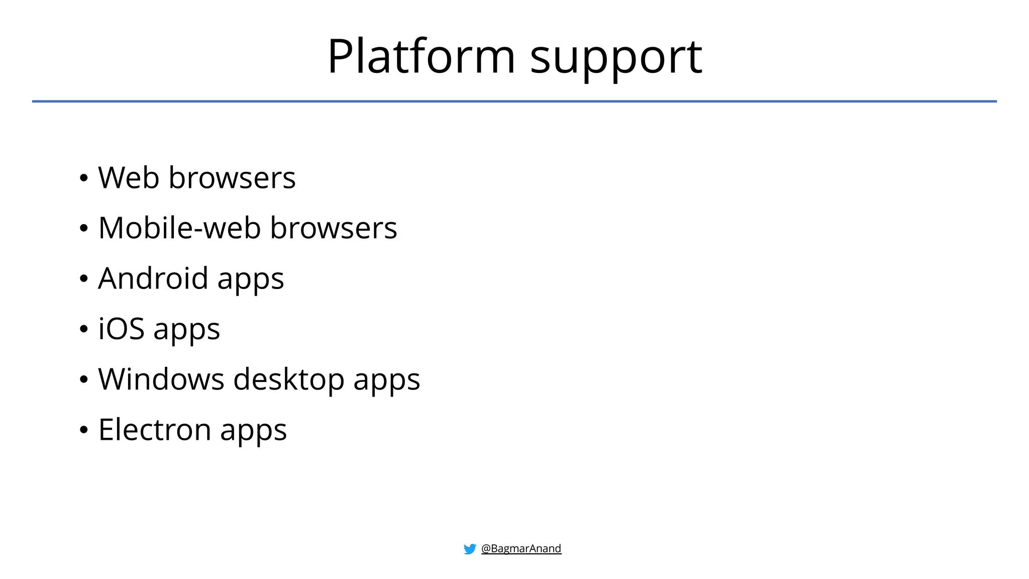 • Web browsers
• Mobile-web browsers
• Android apps
• iOS apps
• Windows desktop apps
• Electron apps
Platform support
@BagmarAnand
 