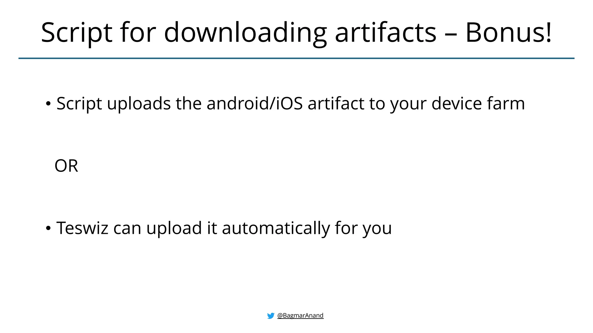 • Script uploads the android/iOS artifact to your device farm
OR
• Teswiz can upload it automatically for you
Script for downloading artifacts – Bonus!
@BagmarAnand
 