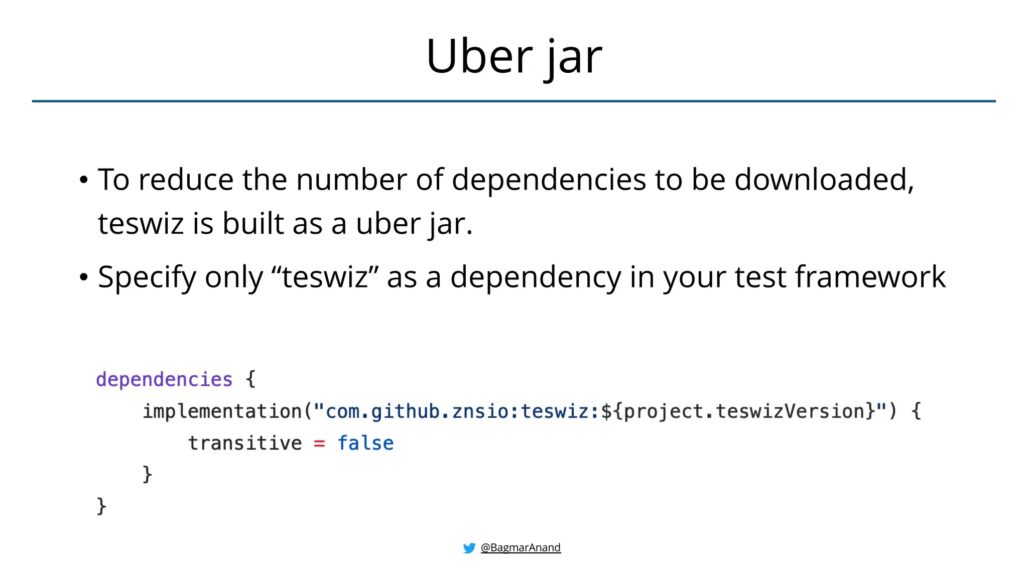 • To reduce the number of dependencies to be downloaded,
teswiz is built as a uber jar.
• Specify only “teswiz” as a dependency in your test framework
Uber jar
@BagmarAnand
 