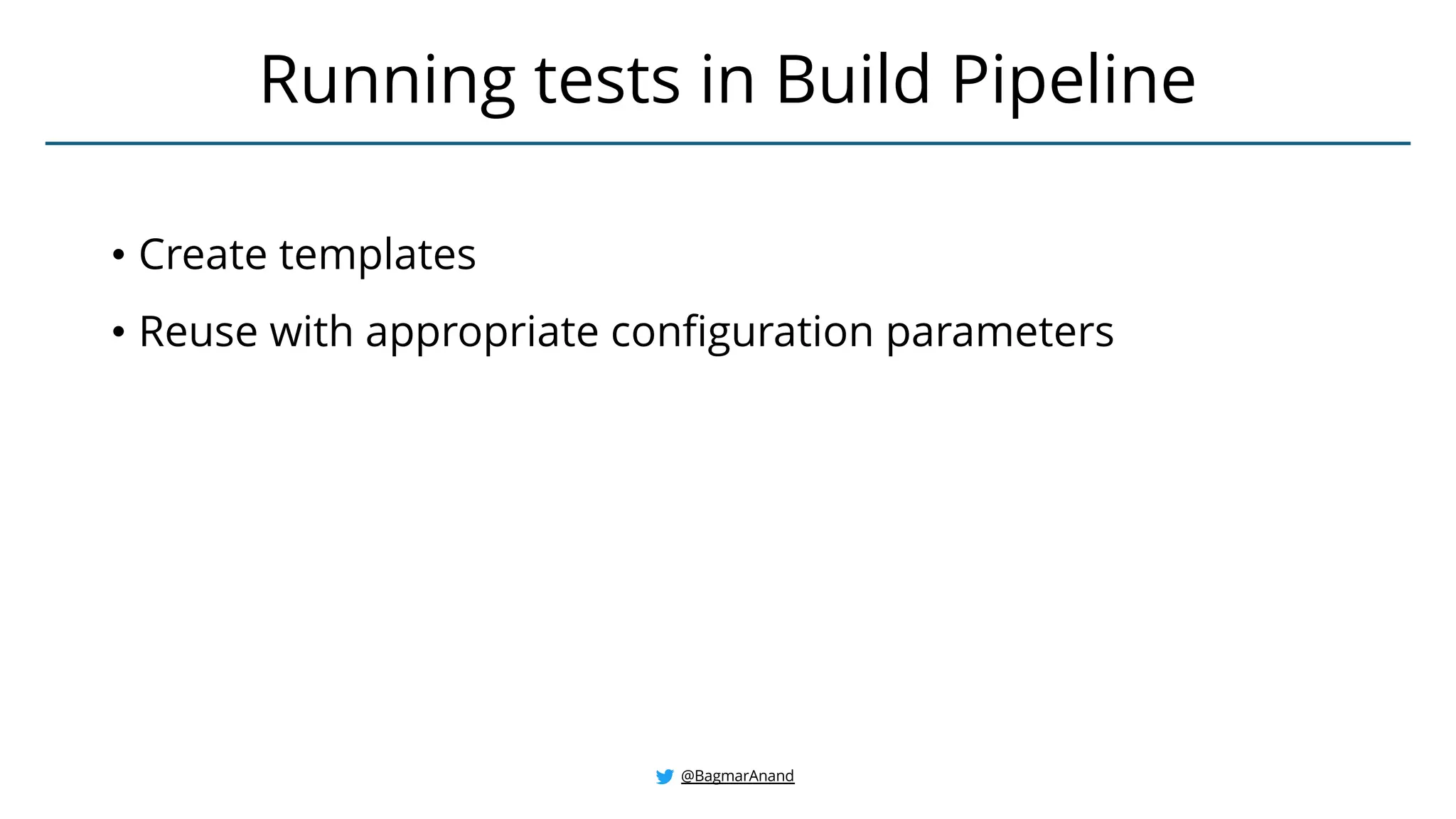 • Create templates
• Reuse with appropriate configuration parameters
Running tests in Build Pipeline
@BagmarAnand
 