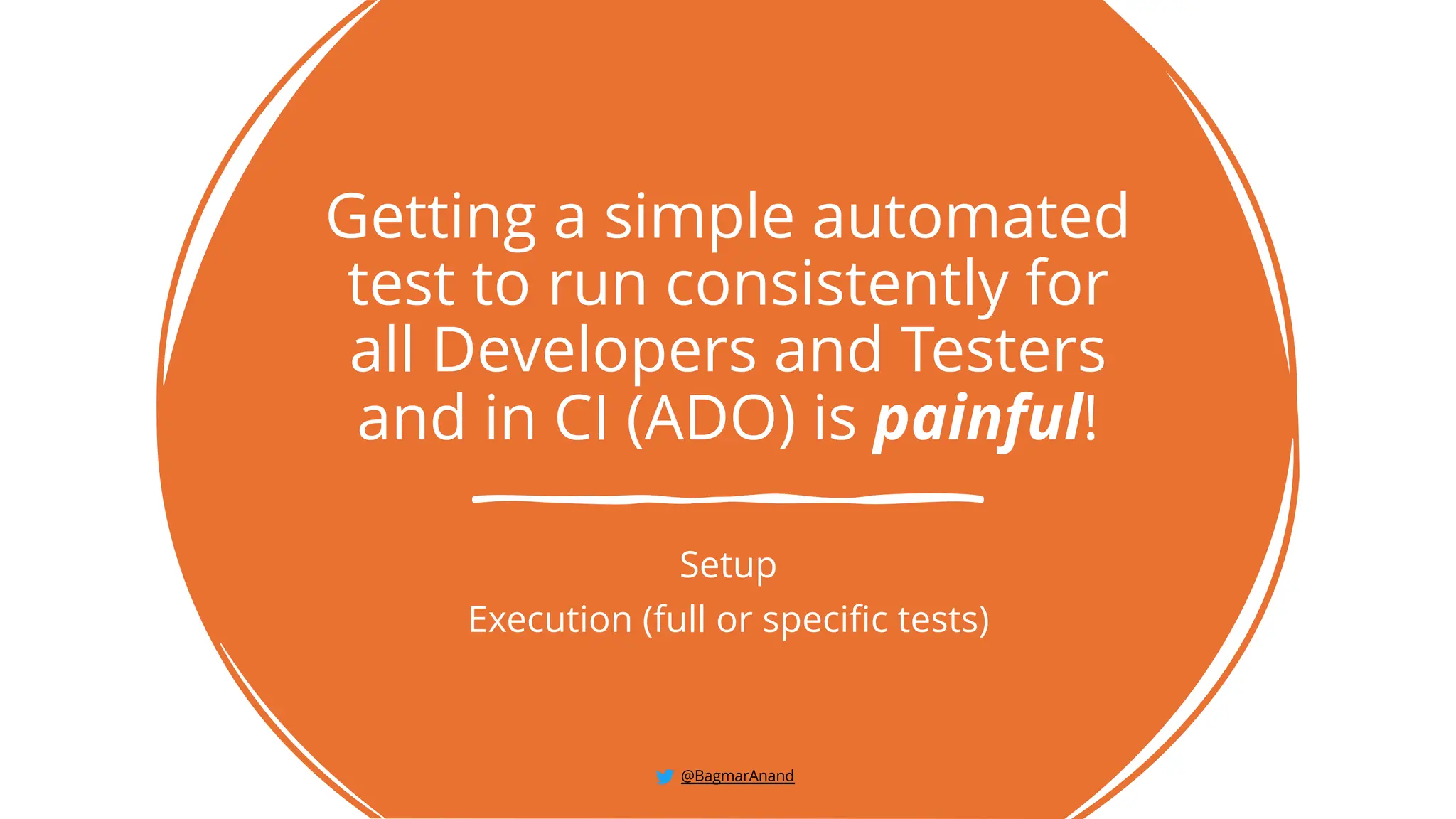Getting a simple automated
test to run consistently for
all Developers and Testers
and in CI (ADO) is painful!
Setup
Execution (full or specific tests)
@BagmarAnand
 