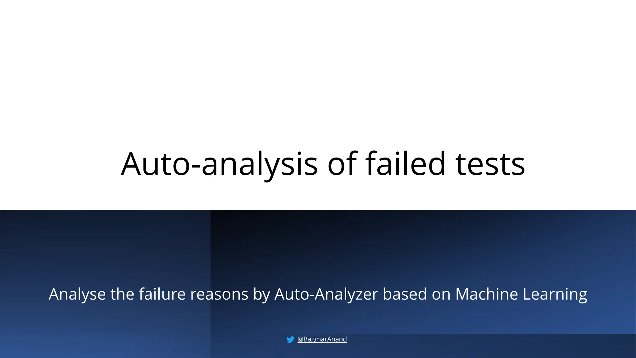 Auto-analysis of failed tests
Analyse the failure reasons by Auto-Analyzer based on Machine Learning
@BagmarAnand
 
