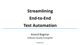 @BagmarAnand
Streamlining
End-to-End
Test Automation
Anand Bagmar
Software Quality Evangelist
 