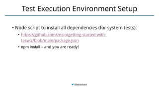 • Node script to install all dependencies (for system tests):
• https://github.com/znsio/getting-started-with-
teswiz/blob/main/package.json
• npm install – and you are ready!
Test Execution Environment Setup
@BagmarAnand
 