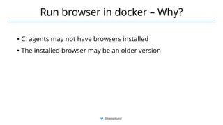 • CI agents may not have browsers installed
• The installed browser may be an older version
Run browser in docker – Why?
@BagmarAnand
 