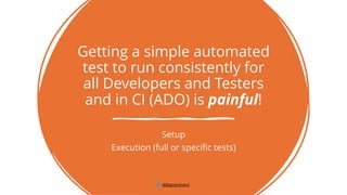 Getting a simple automated
test to run consistently for
all Developers and Testers
and in CI (ADO) is painful!
Setup
Execution (full or specific tests)
@BagmarAnand
 
