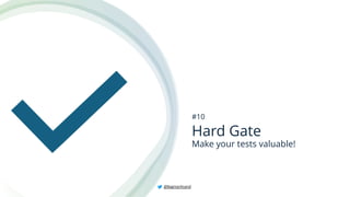 Hard Gate
Make your tests valuable!
#10
@BagmarAnand
 