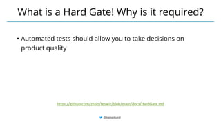 @BagmarAnand
What is a Hard Gate! Why is it required?
https://github.com/znsio/teswiz/blob/main/docs/HardGate.md
• Automated tests should allow you to take decisions on
product quality
 