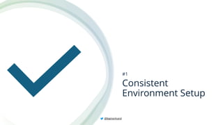 Consistent
Environment Setup
#1
@BagmarAnand
 