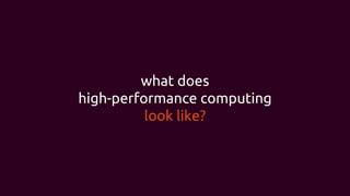 what does
high-performance computing
look like?
 