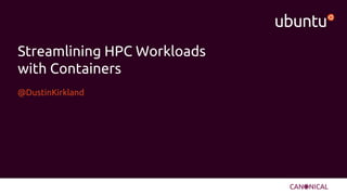 Streamlining HPC Workloads
with Containers
@DustinKirkland
 