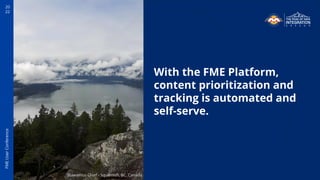 20
22
FME
User
Conference
With the FME Platform,
content prioritization and
tracking is automated and
self-serve.
Stawamus Chief - Squamish, BC, Canada
 