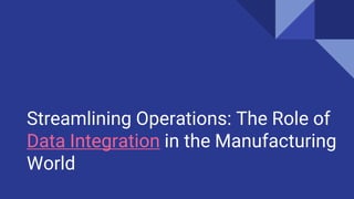 Streamlining Operations: The Role of
Data Integration in the Manufacturing
World
 