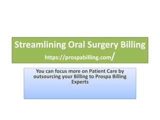 Streamlining Oral Surgery Billing
https://prospabilling.com/
You can focus more on Patient Care by
outsourcing your Billing to Prospa Billing
Experts
 