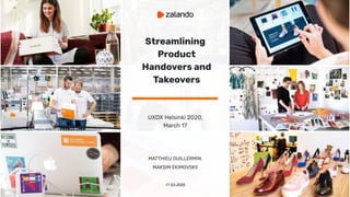 Streamlining
Product
Handovers and
Takeovers
UXDX Helsinki 2020,
March 17
MATTHIEU GUILLERMIN,
MAKSIM EKIMOVSKII
17-03-2020
 