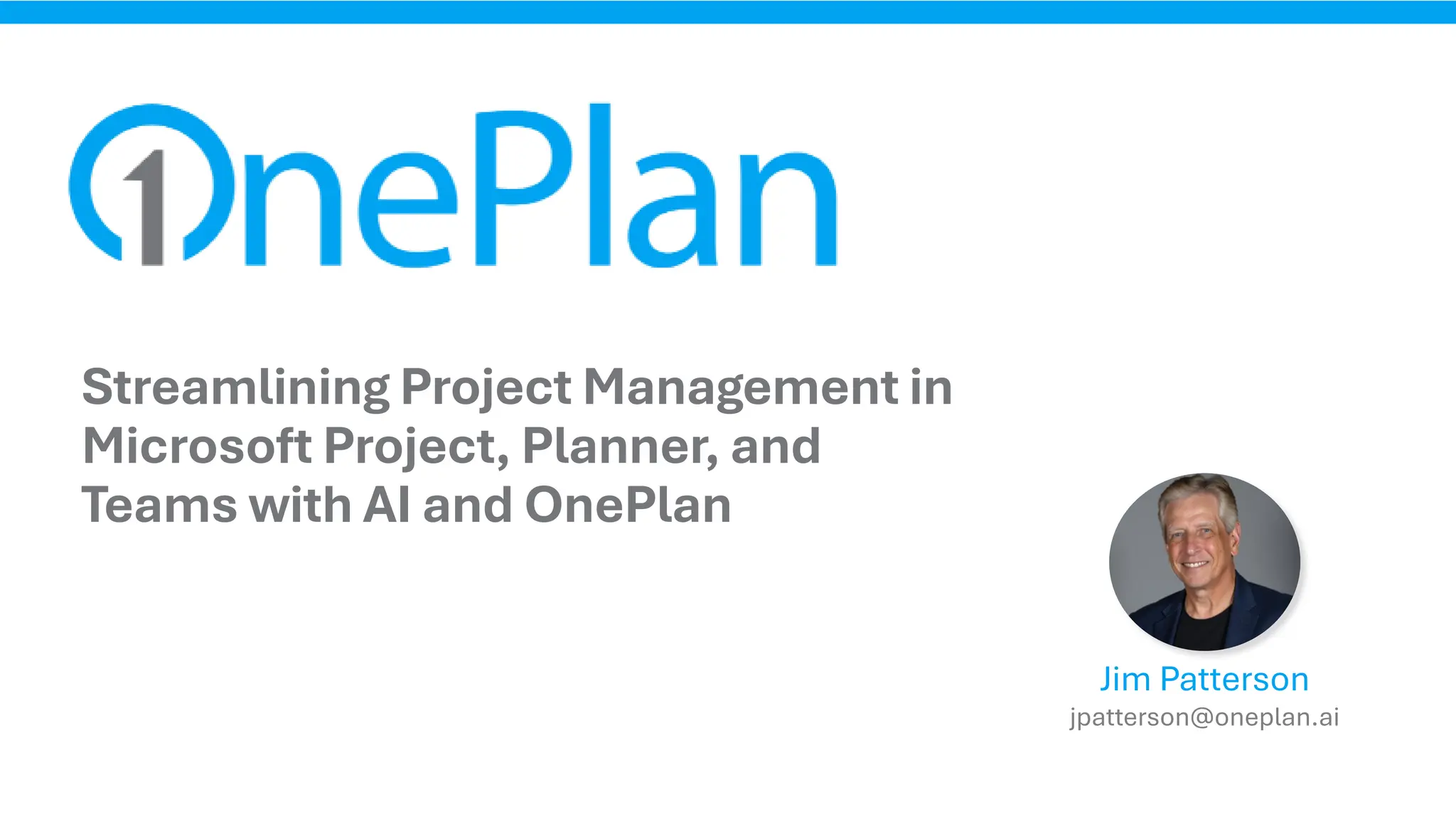 Streamlining Project Management in
Microsoft Project, Planner, and
Teams with AI and OnePlan
Jim Patterson
jpatterson@oneplan.ai
 