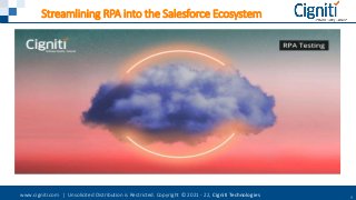 www.cigniti.com | Unsolicited Distribution is Restricted. Copyright © 2021 - 22, Cigniti Technologies 1
Streamlining RPA into the Salesforce Ecosystem
 