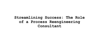Streamlining Success: The Role
of a Process Reengineering
Consultant
 