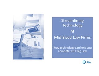 Streamlining
Technology
At
Mid-Sized Law Firms
How technology can help you
compete with Big Law
 
