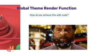 Global Theme Render Function
How do we achieve this with code?
 
