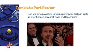 Template Part Router
Now we have a working template part router that can scale
as we introduce new post types and taxonomies
 