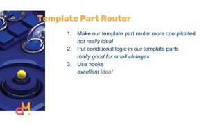 Template Part Router
1. Make our template part router more complicated
not really ideal
2. Put conditional logic in our template parts
really good for small changes
3. Use hooks
excellent idea!
 
