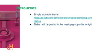 Resources
● Simple example theme:
https://github.com/cameronjonesweb/streamlining-tem
plating
● Slides: will be posted in the meetup group after tonight
 