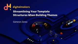 Streamlining Your Template
Structures When Building Themes
Cameron Jones
 