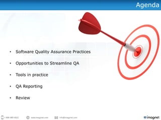 Agenda




•   Software Quality Assurance Practices

•   Opportunities to Streamline QA

•   Tools in practice

•   QA Reporting

•   Review
 