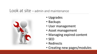 Look at site – admin and maintenance
• Upgrades
• Backups
• User management
• Asset management
• Managing expired content
• SEO
• Redirects
• Creating new pages/modules
 