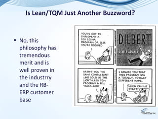 Is Lean/TQM Just Another Buzzword?


• No, this
  philosophy has
  tremendous
  merit and is
  well proven in
  the industrry
  and the RB-
  ERP customer
  base
                                         2
 