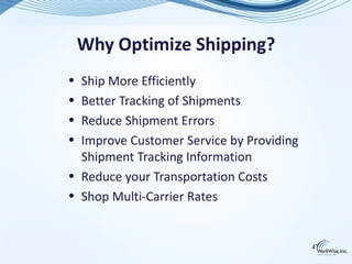 Why Optimize Shipping?
• Ship More Efficiently
• Better Tracking of Shipments
• Reduce Shipment Errors
• Improve Customer Service by Providing
  Shipment Tracking Information
• Reduce your Transportation Costs
• Shop Multi-Carrier Rates


                                          47
 