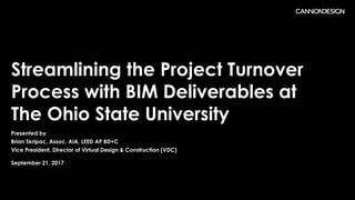 Streamlining the Project Turnover
Process with BIM Deliverables at
The Ohio State University
Presented by
Brian Skripac, Assoc. AIA, LEED AP BD+C
Vice President, Director of Virtual Design & Construction (VDC)
September 21, 2017
 