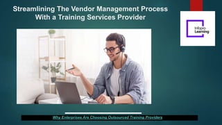 Streamlining The Vendor Management Process
With a Training Services Provider
Why Enterprises Are Choosing Outsourced Training Providers
 