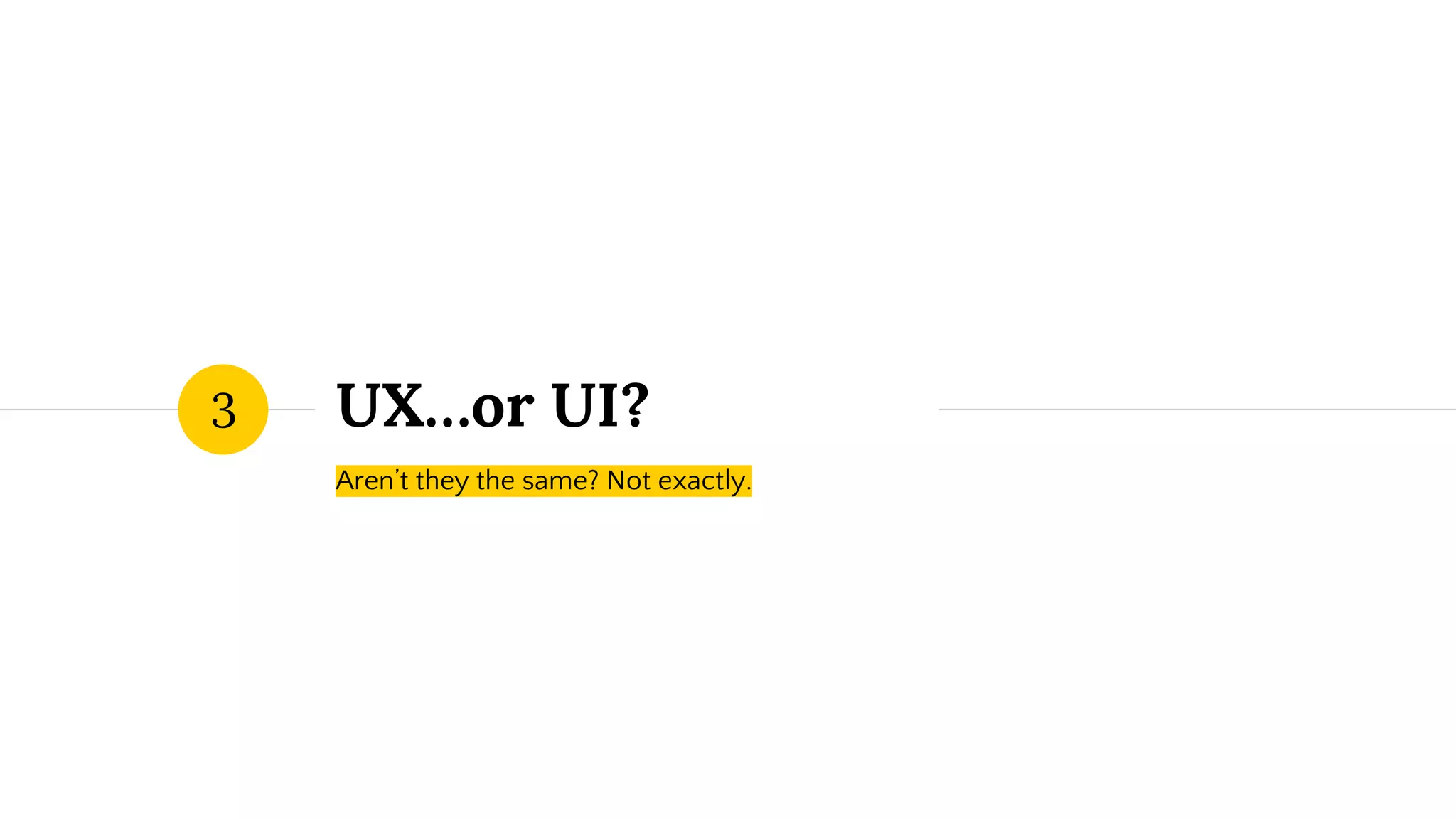UX…or UI?
Aren’t they the same? Not exactly.
3
 