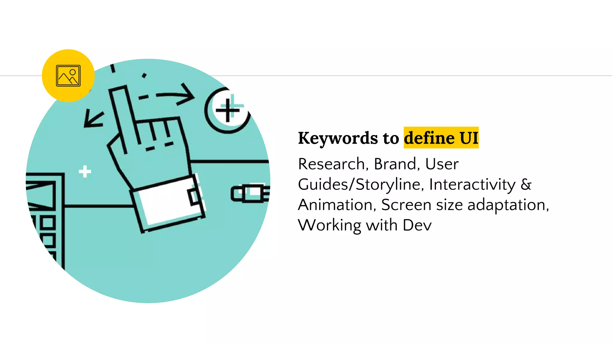 Keywords to define UI
Research, Brand, User
Guides/Storyline, Interactivity &
Animation, Screen size adaptation,
Working with Dev
 