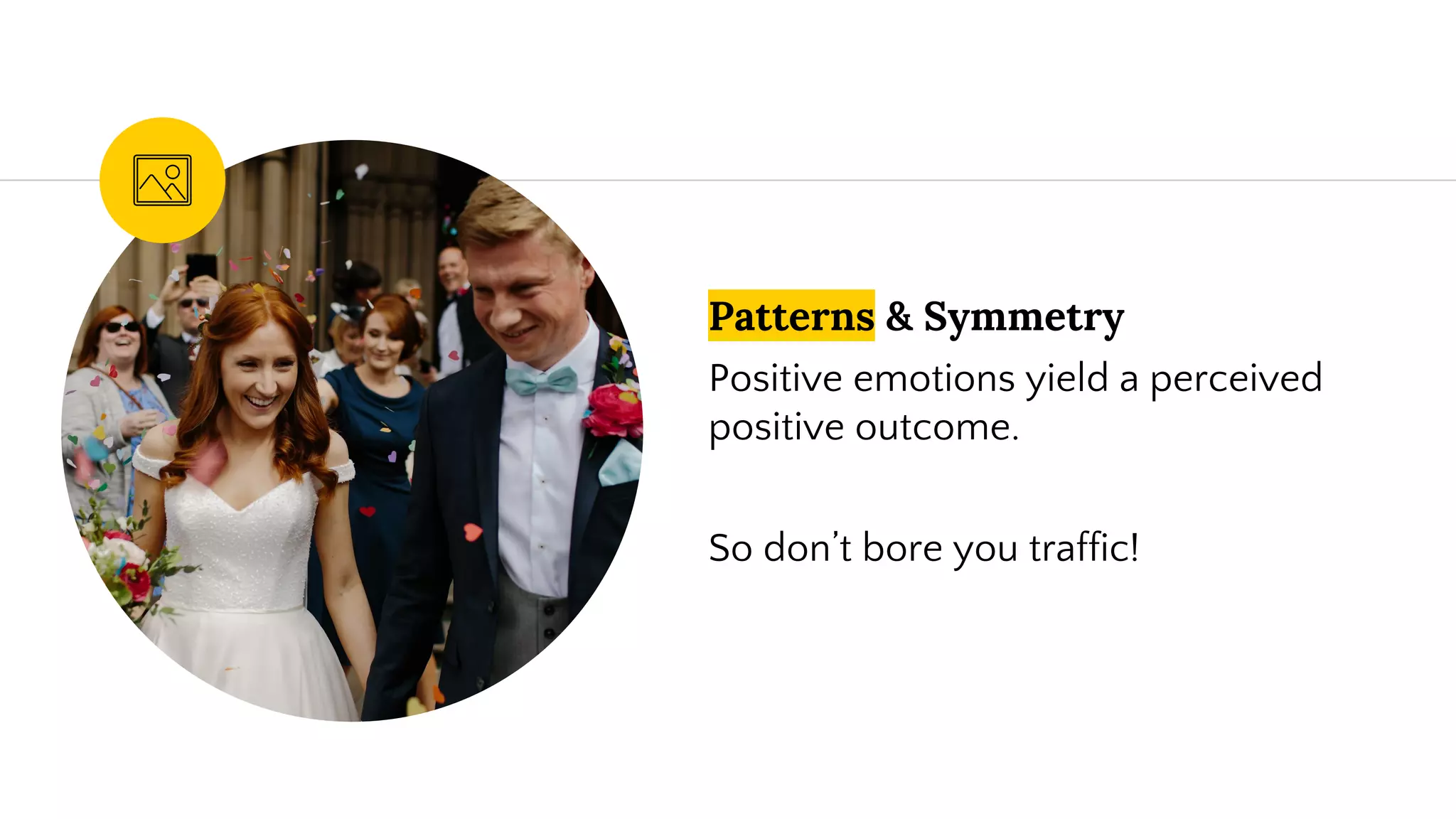 Patterns & Symmetry
Positive emotions yield a perceived
positive outcome.
So don’t bore you traffic!
 