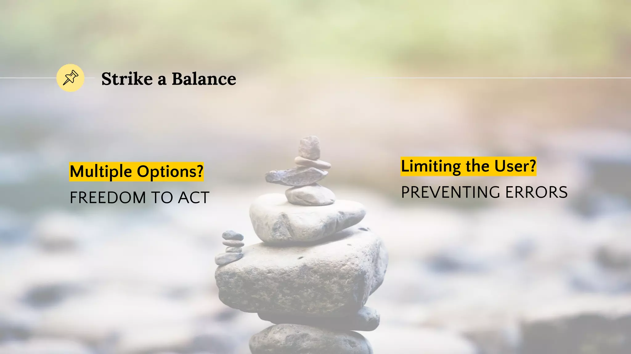 Multiple Options?
FREEDOM TO ACT
Strike a Balance
Limiting the User?
PREVENTING ERRORS
 