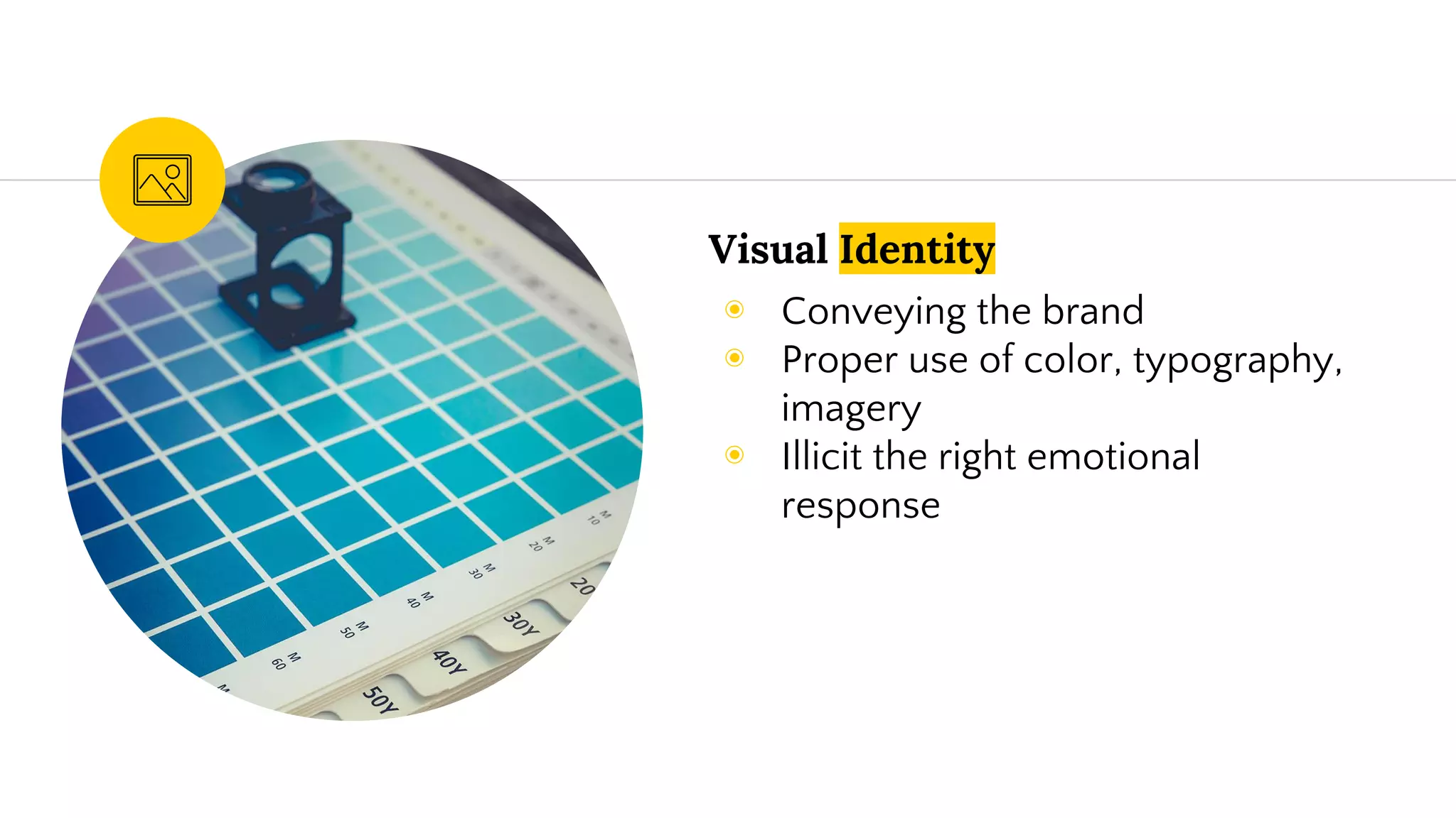 Visual Identity
◉ Conveying the brand
◉ Proper use of color, typography,
imagery
◉ Illicit the right emotional
response
 