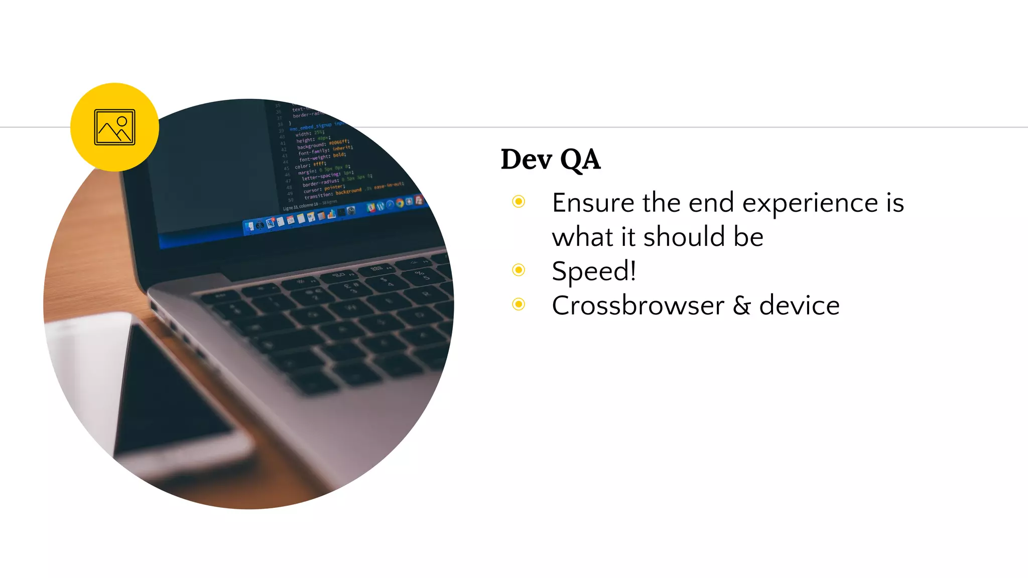 Dev QA
◉ Ensure the end experience is
what it should be
◉ Speed!
◉ Crossbrowser & device
 